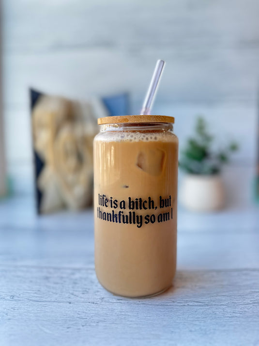 life is a bitch but thankfully so am I glass